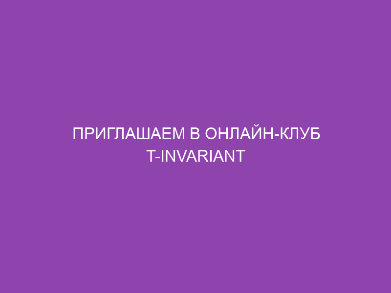 Приглашаем в онлайн-клуб T-invariant