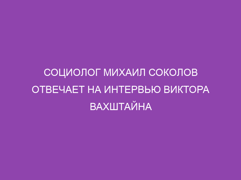 Sociologist Mikhail Sokolov responds to an interview with Victor Vakhshtayn